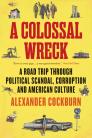 A Colossal Wreck: A Road Trip through Political Scandal, Corruption and American Culture