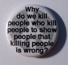 Badge: Why do we kill people who kill people to show that killing people is wrong?